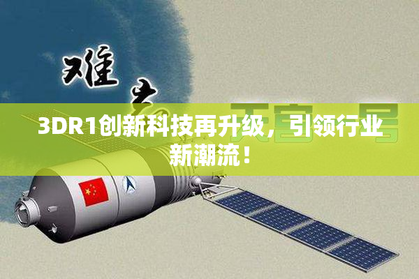 3DR1创新科技再升级，引领行业新潮流！