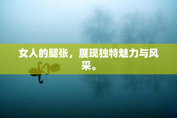 女人的腿张，展现独特魅力与风采。
