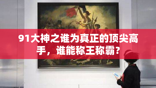 91大神之谁为真正的顶尖高手，谁能称王称霸？