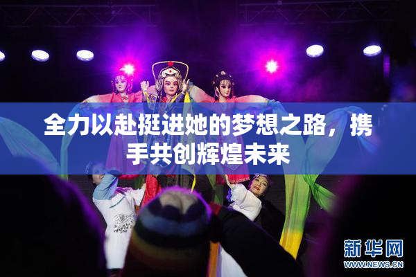全力以赴挺进她的梦想之路，携手共创辉煌未来