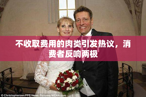 不收取费用的肉类引发热议，消费者反响两极