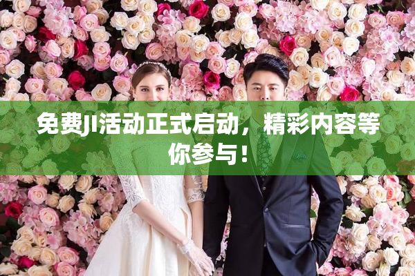 免费JI活动正式启动，精彩内容等你参与！