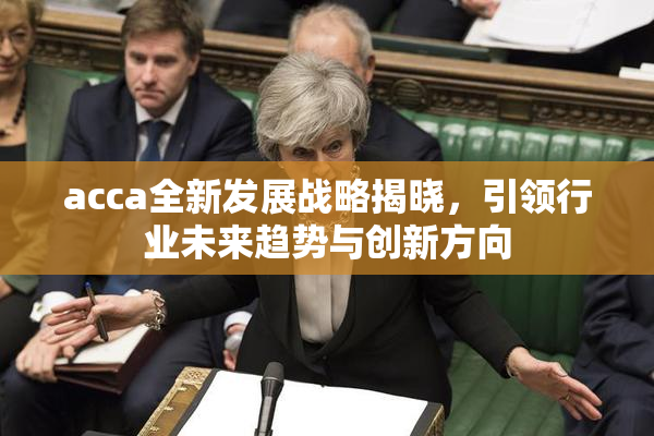 acca全新发展战略揭晓，引领行业未来趋势与创新方向