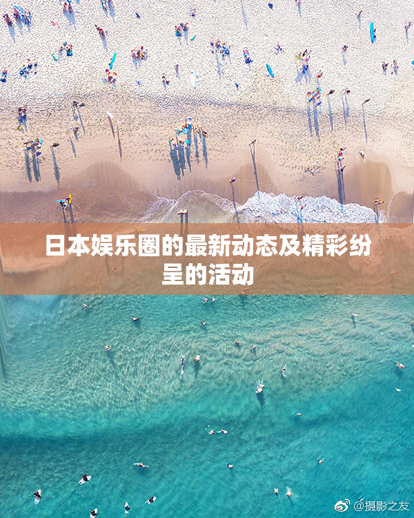 日本娱乐圈的最新动态及精彩纷呈的活动