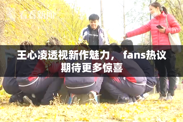 王心凌透视新作魅力， fans热议期待更多惊喜