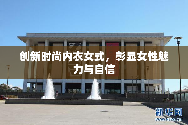 创新时尚内衣女式，彰显女性魅力与自信