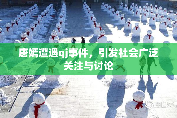 唐嫣遭遇qj事件，引发社会广泛关注与讨论