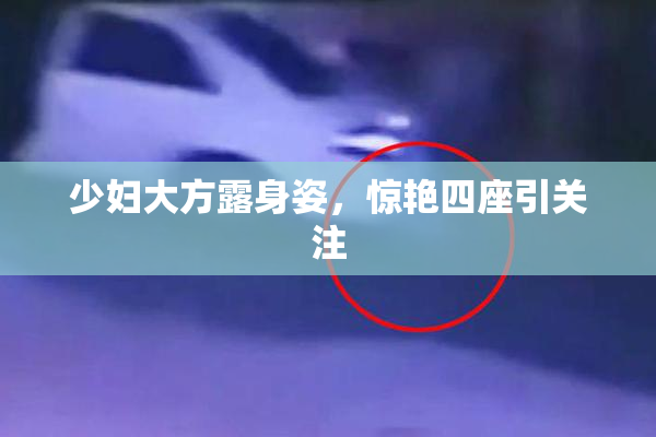 少妇大方露身姿，惊艳四座引关注