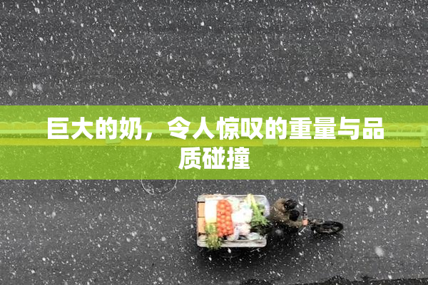 巨大的奶，令人惊叹的重量与品质碰撞
