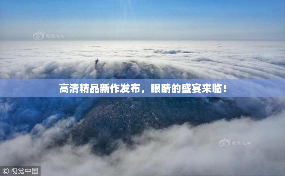 高清精品新作发布，眼睛的盛宴来临！