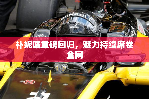 朴妮唛重磅回归，魅力持续席卷全网