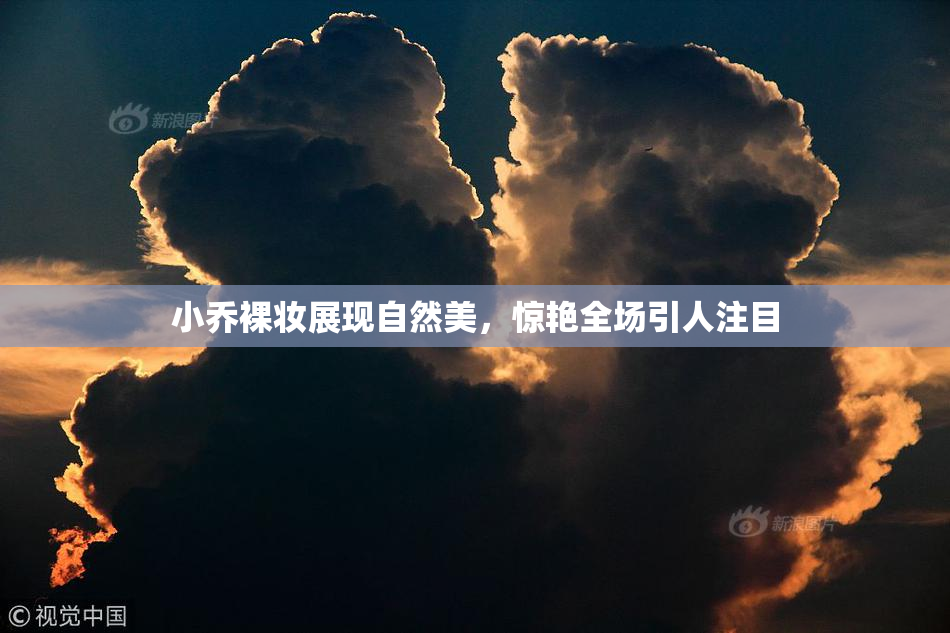 小乔裸妆展现自然美，惊艳全场引人注目