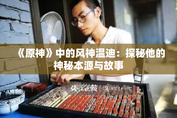 《原神》中的风神温迪：探秘他的神秘本源与故事
