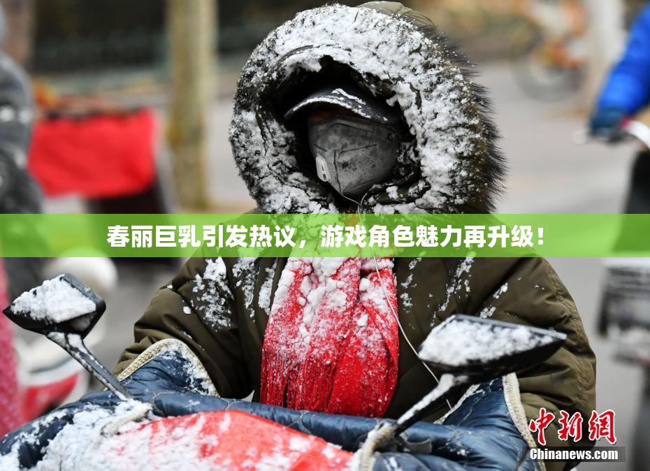 春丽巨乳引发热议，游戏角色魅力再升级！