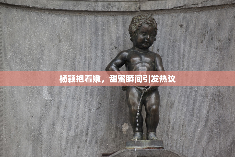杨颖抱着嫩，甜蜜瞬间引发热议