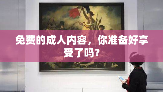 免费的成人内容，你准备好享受了吗？