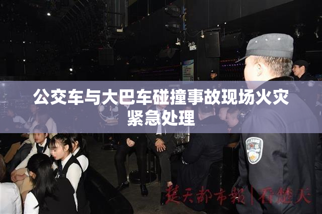 公交车与大巴车碰撞事故现场火灾紧急处理