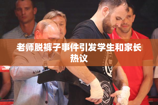 老师脱裤子事件引发学生和家长热议