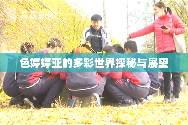 色婷婷亚的多彩世界探秘与展望