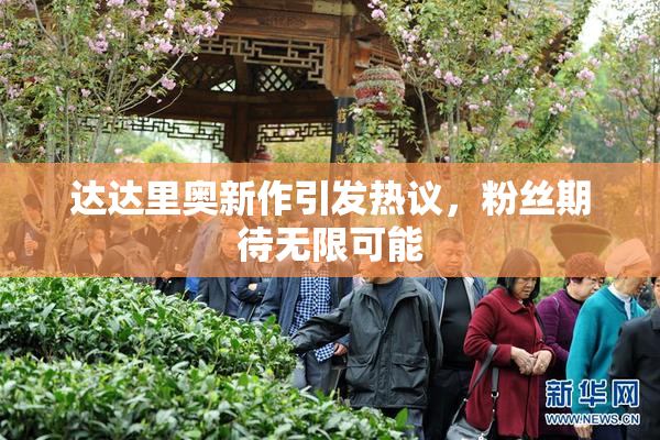 达达里奥新作引发热议，粉丝期待无限可能