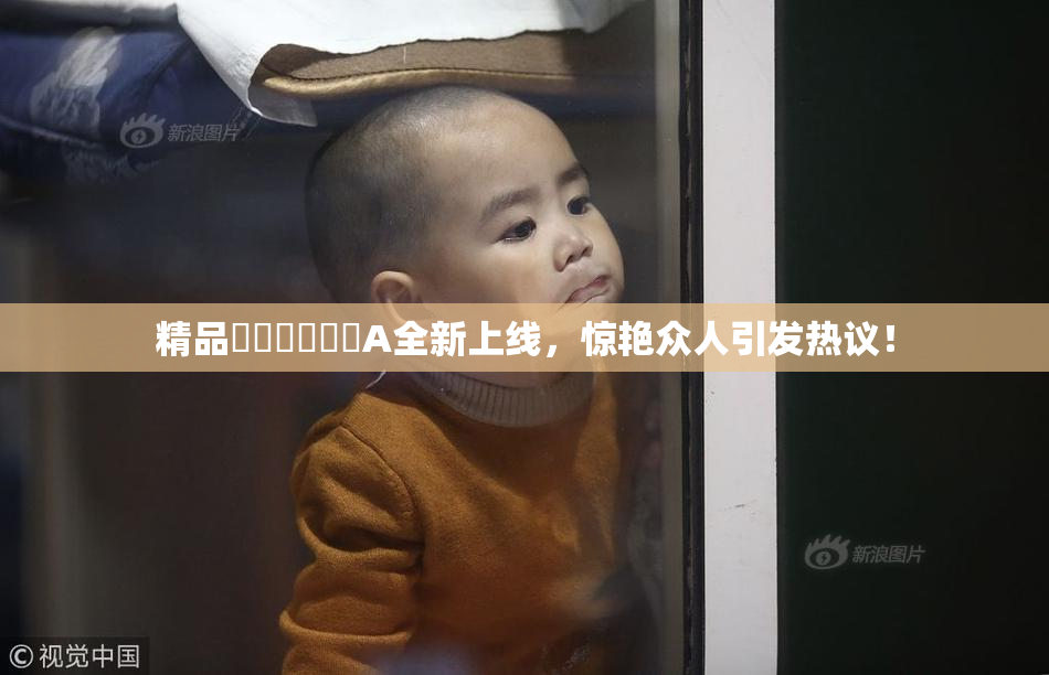 精品❌‌❌‌❌‌A全新上线，惊艳众人引发热议！
