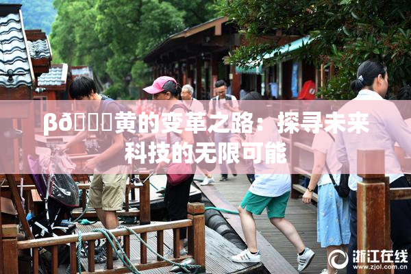 β🔞黄的变革之路：探寻未来科技的无限可能