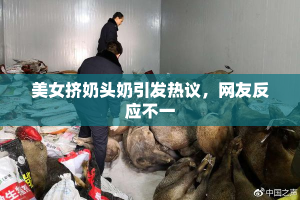 美女挤奶头奶引发热议，网友反应不一