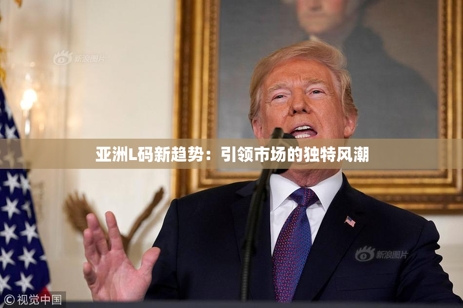 亚洲L码新趋势：引领市场的独特风潮