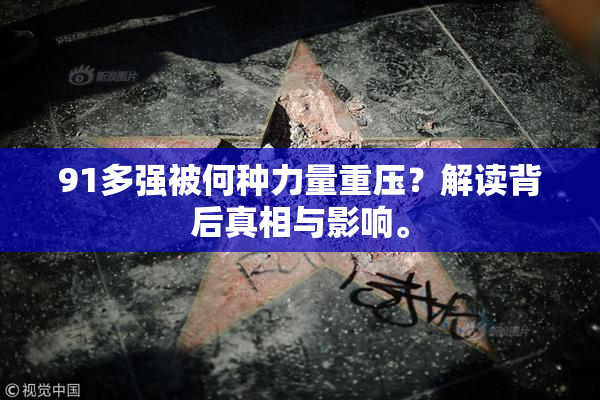 91多强被何种力量重压？解读背后真相与影响。