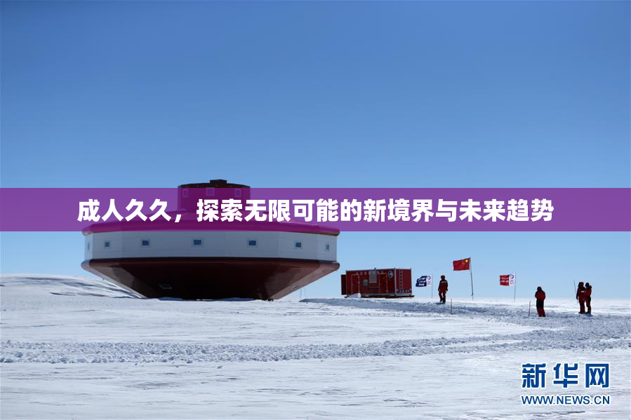 成人久久，探索无限可能的新境界与未来趋势