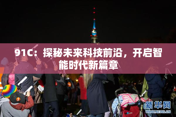 91C：探秘未来科技前沿，开启智能时代新篇章