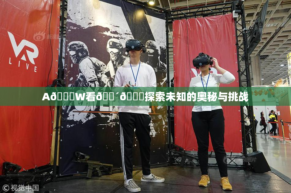A🔞W看🔴🔞探索未知的奥秘与挑战