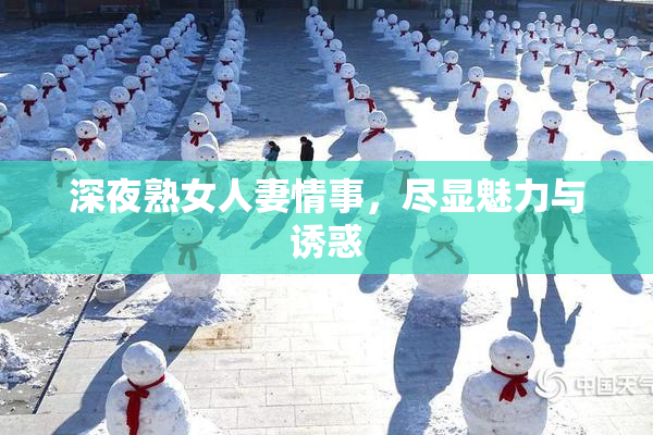 深夜熟女人妻情事，尽显魅力与诱惑