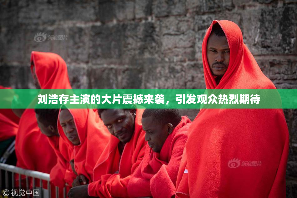 刘浩存主演的大片震撼来袭，引发观众热烈期待