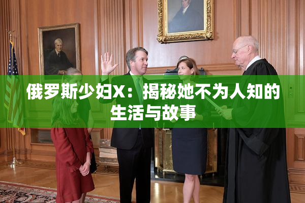 俄罗斯少妇X：揭秘她不为人知的生活与故事