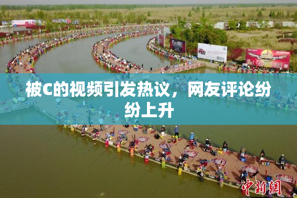 被C的视频引发热议，网友评论纷纷上升