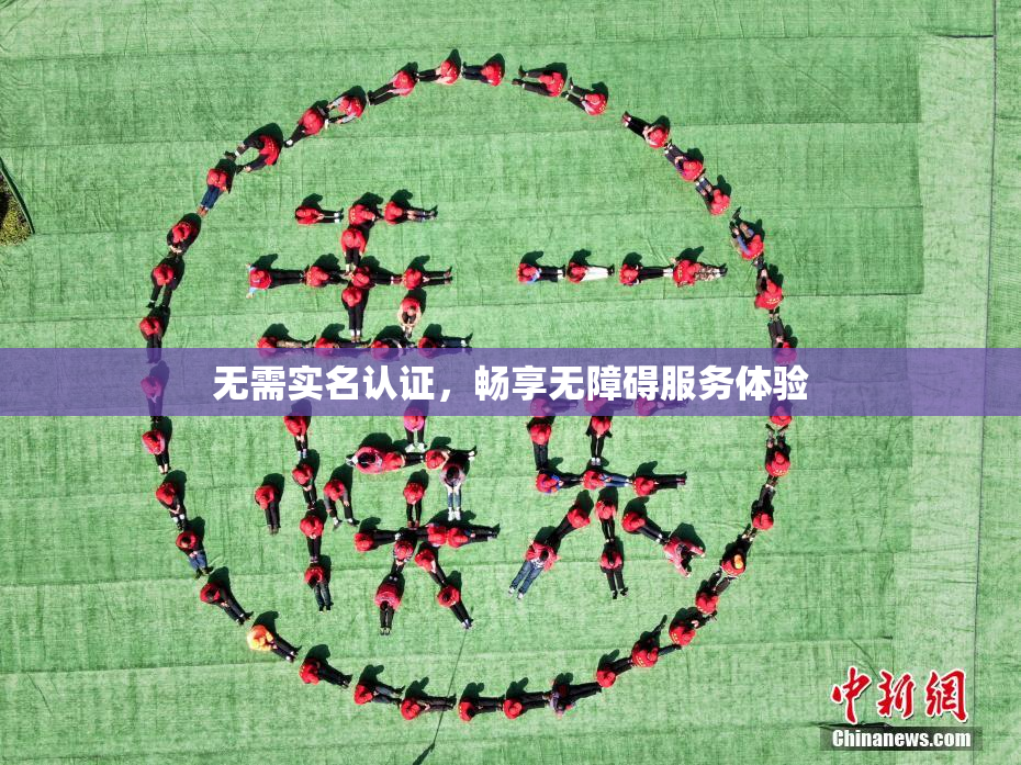 无需实名认证，畅享无障碍服务体验