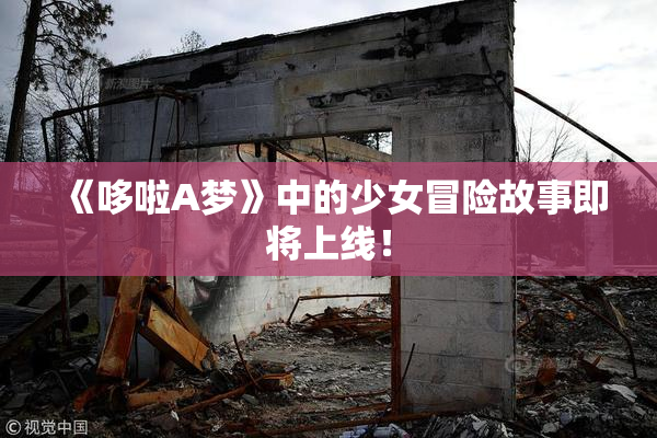 《哆啦A梦》中的少女冒险故事即将上线！
