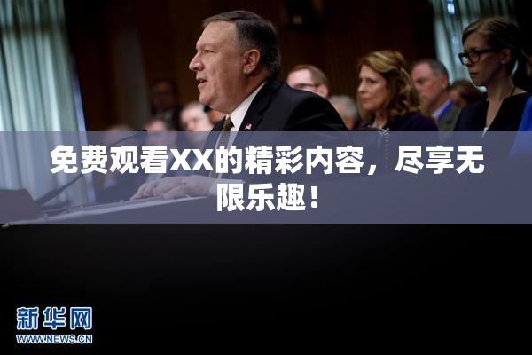 免费观看XX的精彩内容，尽享无限乐趣！