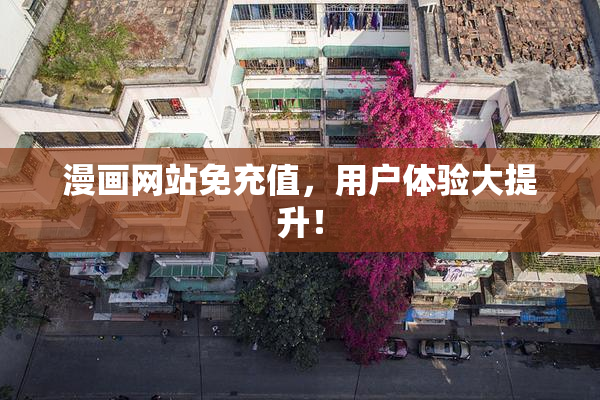 漫画网站免充值，用户体验大提升！