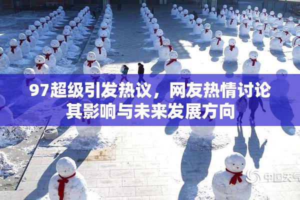97超级引发热议，网友热情讨论其影响与未来发展方向