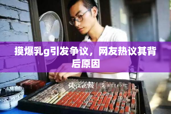 摸爆乳g引发争议，网友热议其背后原因