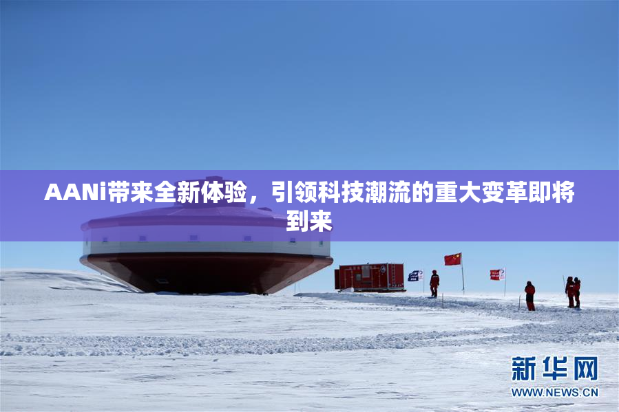 AANi带来全新体验，引领科技潮流的重大变革即将到来