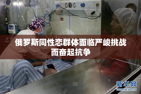 俄罗斯同性恋群体面临严峻挑战而奋起抗争
