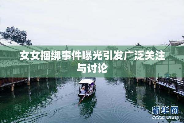 女女捆绑事件曝光引发广泛关注与讨论