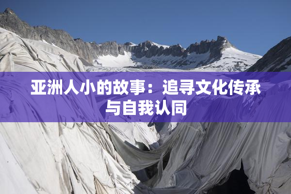亚洲人小的故事：追寻文化传承与自我认同