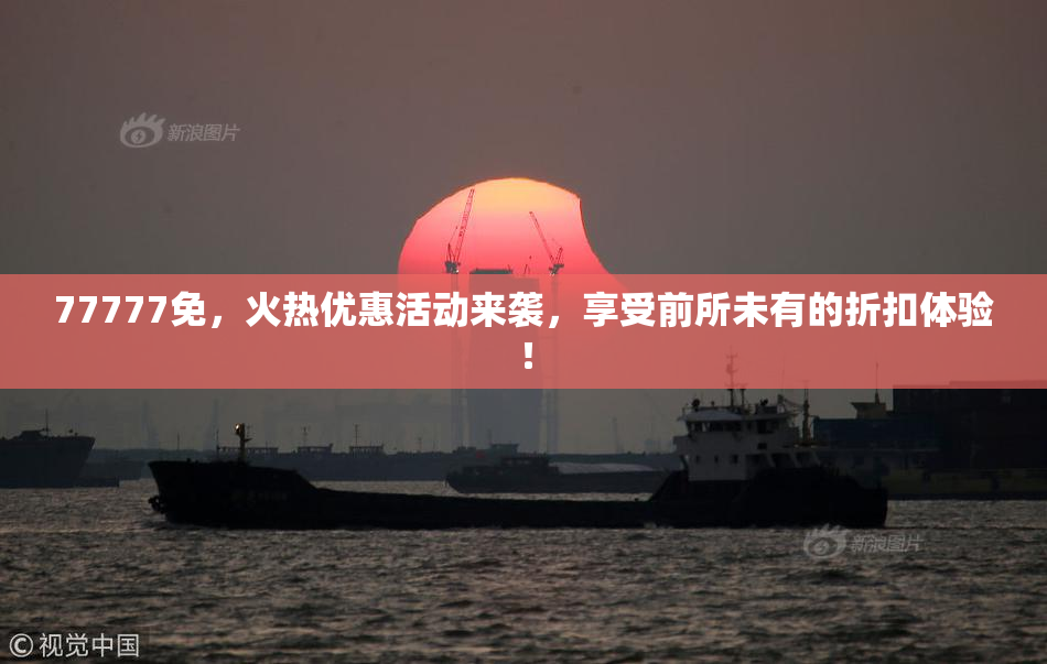 77777免，火热优惠活动来袭，享受前所未有的折扣体验！