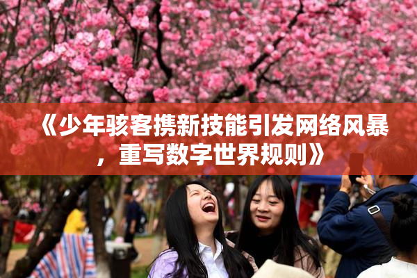 《少年骇客携新技能引发网络风暴，重写数字世界规则》