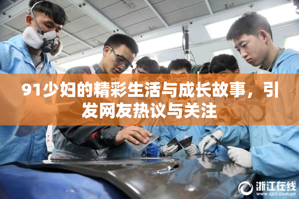 91少妇的精彩生活与成长故事，引发网友热议与关注