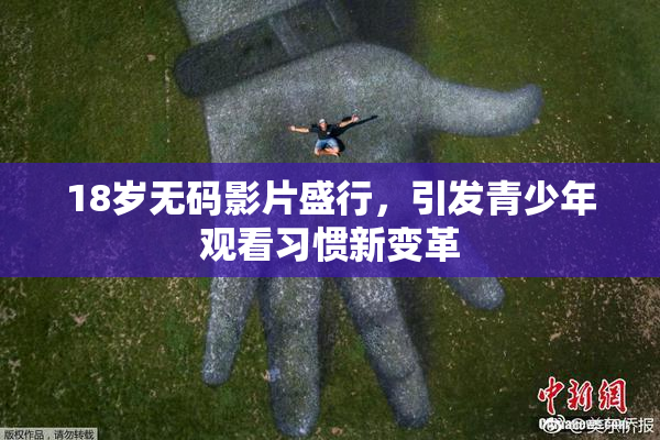 18岁无码影片盛行，引发青少年观看习惯新变革
